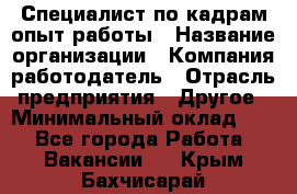 Специалист по кадрам-опыт работы › Название организации ­ Компания-работодатель › Отрасль предприятия ­ Другое › Минимальный оклад ­ 1 - Все города Работа » Вакансии   . Крым,Бахчисарай